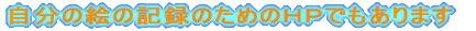 自分の絵の記録のためのHPでもあります