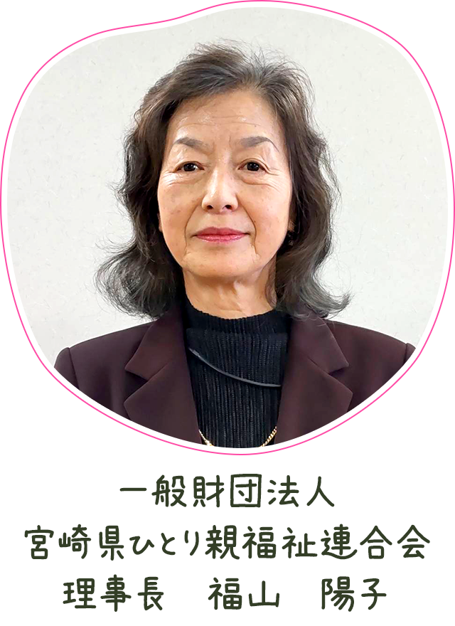 一般財団法人 宮崎県ひとり親福祉連合会　理事長　福山　陽子